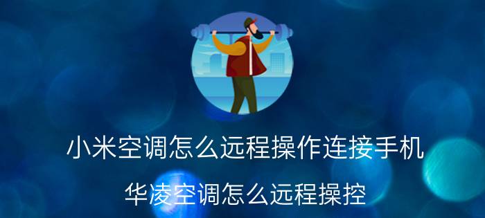 小米空调怎么远程操作连接手机 华凌空调怎么远程操控？